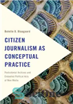 دانلود کتاب Citizen Journalism as Conceptual Practice: Postcolonial Archives and Embodied Political Acts of New Media – روزنامه‌نگاری شهروندی به‌عنوان...