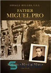 دانلود کتاب Father Miguel Pro : a modern Mexican martyr – پدر میگل پرو: یک شهید مکزیکی مدرن