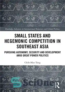 دانلود کتاب Small States and Hegemonic Competition in Southeast Asia: Pursuing Autonomy, Security and Development Amid Great Power Politics –...