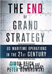 دانلود کتاب The End of Grand Strategy: US Maritime Operations in the Twenty-First Century – پایان استراتژی بزرگ: عملیات دریایی...