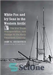 دانلود کتاب White Fox and Icy Seas in the Western Arctic: The Fur Trade, Transportation, and Change in the Early...