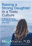 دانلود کتاب Raising a Strong Daughter in a Toxic Culture: 11 Steps to Keep Her Happy, Healthy, and Safe –...