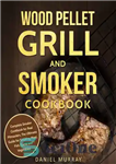 دانلود کتاب Wood Pellet Grill and Smoker Cookbook – کتاب آشپزی وود پلت گریل و سیگاری