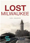 دانلود کتاب Lost Milwaukee – میلواکی را از دست داد