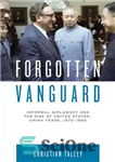 دانلود کتاب Forgotten Vanguard: Informal Diplomacy and the Rise of United States-China Trade, 1972-1980 – پیشتاز فراموش شده: دیپلماسی غیررسمی...