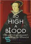 دانلود کتاب So High a Blood: The Life of Margaret, Countess of Lennox – خون بسیار بالا: زندگی مارگارت، کنتس...