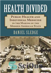 دانلود کتاب Health Divided: Public Health and Individual Medicine in the Making of the Modern American State – تقسیم بندی...