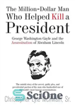 دانلود کتاب The Million-Dollar Man Who Helped Kill a President: George Washington Gayle and the Assassination of Abraham Lincoln –...