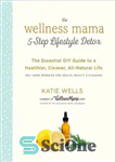 دانلود کتاب The Wellness Mama 5-Step Lifestyle Detox: The Essential DIY Guide to a Healthier, Cleaner, All-Natural Life – سم...