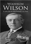 دانلود کتاب Woodrow Wilson: A Life From Beginning to End – وودرو ویلسون: زندگی از آغاز تا پایان
