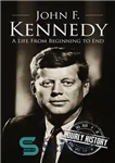 دانلود کتاب John F. Kennedy: A Life From Beginning to End – جان اف کندی: زندگی از آغاز تا پایان