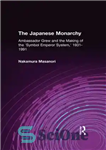 دانلود کتاب The Japanese Monarchy, 1931-91: Ambassador Grew and the Making of the Symbol Emperor System: Ambassador Grew and the...