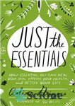 دانلود کتاب Just the Essentials: How Essential Oils Can Heal Your Skin, Improve Your Health, and Detox Your Life –...