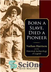 دانلود کتاب Born a slave, died a pioneer : Nathan Harrison and the historical archaeology of legend – برده به...