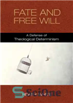 دانلود کتاب Fate and Free Will: A Defense of Theological Determinism – سرنوشت و اراده آزاد: دفاع از جبر الهیاتی