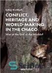 دانلود کتاب Conflict, heritage and world-making in the Chaco : war at the end of the worlds – درگیری، میراث...
