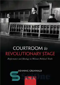 دانلود کتاب Courtroom to Revolutionary Stage: Performance and Ideology in Weimar Political Trials دادگاه تا صحنه انقلاب: عملکرد و... 