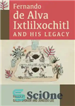 دانلود کتاب Fernando de Alva Ixtlilxochitl and His Legacy – فرناندو د آلوا ایکستلیلکسوچیتل و میراث او
