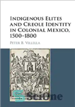 دانلود کتاب Indigenous Elites and Creole Identity in Colonial Mexico, 1500-1800 – نخبگان بومی و هویت کریول در مکزیک استعماری،...