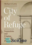دانلود کتاب City of Refuge: Separatists and Utopian Town Planning – شهر پناهگاه: جدایی طلبان و شهرسازی آرمان شهر