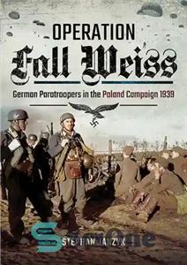 دانلود کتاب Operation Fall Weiss: German Paratroopers in the Poland Campaign, 1939 – عملیات سقوط وایس: چتربازان آلمانی در کمپین...