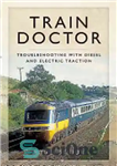 دانلود کتاب Train Doctor: Trouble Shooting with Diesel and Electric Traction – دکتر قطار: عیب‌یابی با دیزل و کشش الکتریکی