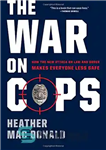 دانلود کتاب The War on Cops: How the New Attack on Law and Order Makes Everyone Less Safe – جنگ...