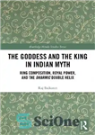 دانلود کتاب The Goddess and the King in Indian Myth: Ring Composition, Royal Power, and the Dharmic Double Helix –...