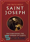 دانلود کتاب The Truth about Saint Joseph: Encountering the Most Hidden of Saints – حقیقت در مورد سنت جوزف: مواجهه...