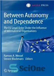 دانلود کتاب Between Autonomy and Dependence: The EU Legal Order under the Influence of International Organisations – بین خودمختاری و...
