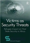 دانلود کتاب Victims as Security Threats: Refugee Impact on Host State Security in Africa – قربانیان به عنوان تهدیدات امنیتی:...