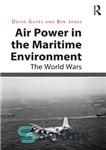 دانلود کتاب Air Power in the Maritime Environment: The World Wars – نیروی هوایی در محیط دریایی: جنگ های جهانی