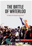 دانلود کتاب The Battle of Waterloo: The Battle That Changed Europe Forever – نبرد واترلو: نبردی که اروپا را برای...