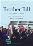 دانلود کتاب Brother Bill: President Clinton and the Politics of Race and Class – برادر بیل: پرزیدنت کلینتون و سیاست...