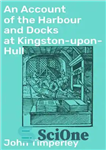 دانلود کتاب An Account of the Harbour and Docks at Kingston-upon-Hull – گزارشی از بندر و اسکله در کینگستون آپون...