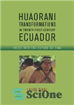 دانلود کتاب Huaorani Transformations in Twenty-First-Century Ecuador: Treks into the Future of Time – تحولات Huaorani در اکوادور قرن بیست...