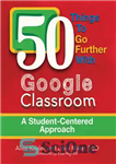 دانلود کتاب 50 Things to Go Further with Google Classroom: A Student-Centered Approach – 50 موردی که با Google Classroom...