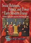 دانلود کتاب Social Relations, Politics, and Power in Early Modern France: Robert Descimon and the HistorianÖs Craft – روابط اجتماعی،...
