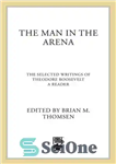 دانلود کتاب The Man in the Arena: Selected Writings of Theodore Roosevelt: A Reader – مردی در عرصه: برگزیده نوشته‌های...