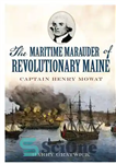 دانلود کتاب The Maritime Marauder of Revolutionary Maine: Captain Henry Mowat – غارتگر دریایی انقلابی مین: کاپیتان هنری موات