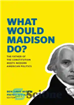 دانلود کتاب What Would Madison Do: The Father of the Constitution Meets Modern American Politics – مدیسون چه کاری انجام...