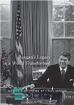 دانلود کتاب Reagan’s Legacy in a World Transformed – میراث ریگان در جهانی دگرگون شده