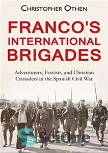 دانلود کتاب Franco’s International Brigades: Adventurers, Fascists, and Christian Crusaders in the Spanish Civil War – بریگادهای بین المللی فرانکو:...