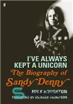 دانلود کتاب I’ve Always Kept a Unicorn: The Biography of Sandy Denny – I’ve Always Kept a Unicorn: The Biography...