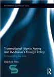 دانلود کتاب Transnational Islamic Actors and Indonesia’s Foreign Policy: Transcending the State – بازیگران فراملی اسلامی و سیاست خارجی اندونزی:...