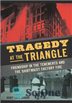 دانلود کتاب Tragedy at the Triangle: Friendship in the Tenements and the Shirtwaist Factory Fire – تراژدی در مثلث: دوستی...