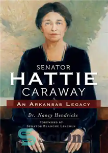 دانلود کتاب Senator Hattie Caraway: An Arkansas Legacy سناتور هتی کاراوی: میراث آرکانزاس 