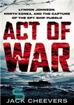 دانلود کتاب Act of War: Lyndon Johnson, North Korea, and the Capture of the Spy Ship Pueblo – عمل جنگ:...