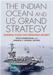 دانلود کتاب The Indian Ocean and US Grand Strategy: Ensuring Access and Promoting Security – اقیانوس هند و استراتژی بزرگ...