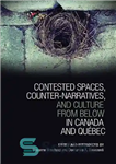 دانلود کتاب Contested Spaces, Counter-narratives, and Culture from Below in Canada and Qu⌐bec – فضاهای رقابتی، ضد روایت ها، و...